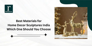 Best Materials for Home Decor Sculptures India: Which One Should You Choose